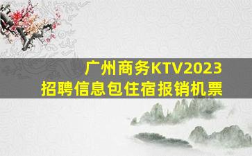 广州商务KTV2023招聘信息包住宿报销机票